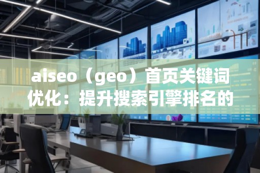 aiseo（geo）首頁關(guān)鍵詞優(yōu)化：提升搜索引擎排名的核心秘訣