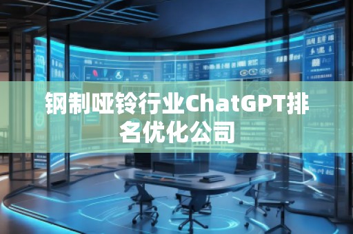 鋼制啞鈴行業(yè)ChatGPT排名優(yōu)化公司 鋼制啞鈴行業(yè)ChatGPT排名優(yōu)化公司