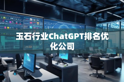 玉石行業(yè)ChatGPT排名優(yōu)化公司