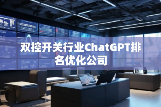 雙控開關行業(yè)ChatGPT排名優(yōu)化公司