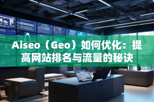 Aiseo（Geo）如何優(yōu)化：提高網(wǎng)站排名與流量的秘訣