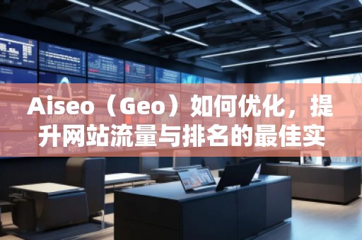 Aiseo（Geo）如何優(yōu)化，提升網(wǎng)站流量與排名的最佳實(shí)踐