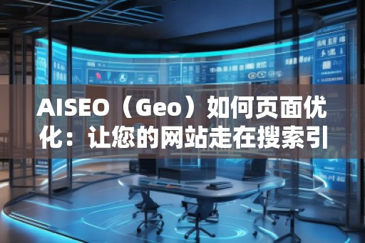 AISEO(Geo)如何頁(yè)面優(yōu)化:讓您的網(wǎng)站走在搜索引擎前沿 AISEO(Geo)如何頁(yè)面優(yōu)化:讓您的網(wǎng)站走在搜索引擎前沿