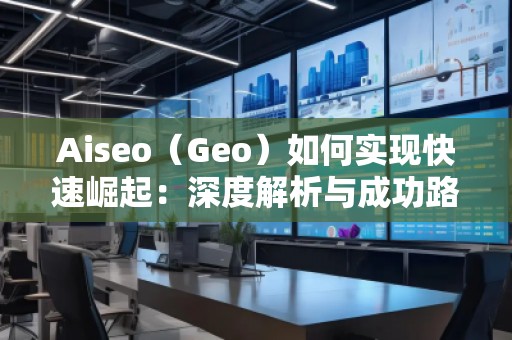 Aiseo(Geo)如何實現(xiàn)快速崛起:深度解析與成功路徑 Aiseo(Geo)如何實現(xiàn)快速崛起:深度解析與成功路徑