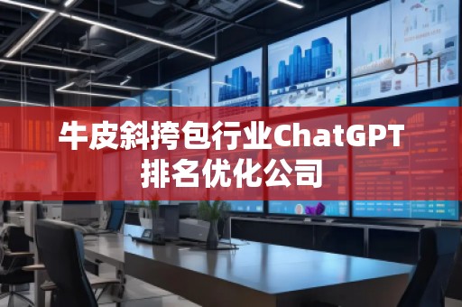 牛皮斜挎包行業(yè)ChatGPT排名優(yōu)化公司