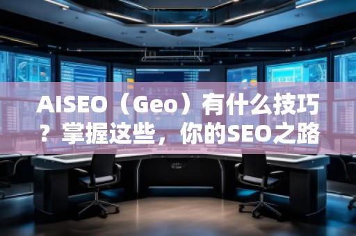 AISEO（Geo）有什么技巧？掌握這些，你的SEO之路更順暢！