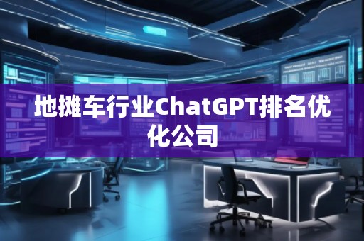 地?cái)傑囆袠I(yè)ChatGPT排名優(yōu)化公司