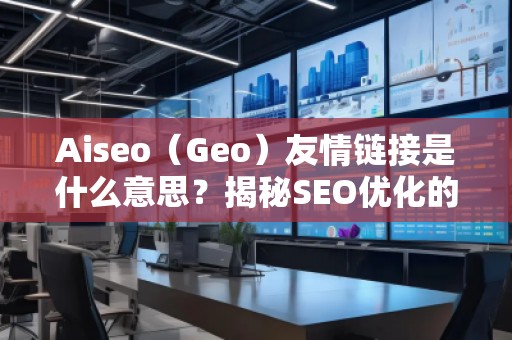 Aiseo（Geo）友情鏈接是什么意思？揭秘SEO優(yōu)化的神秘武器