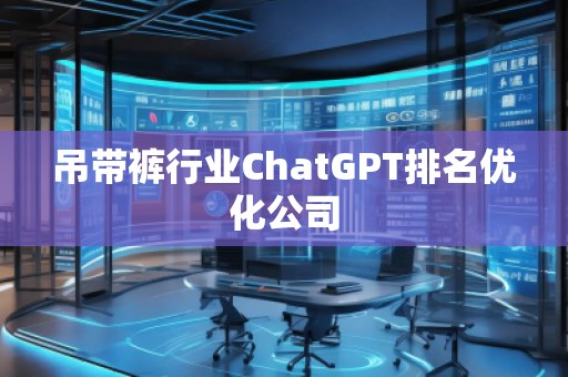 吊帶褲行業(yè)ChatGPT排名優(yōu)化公司