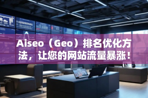 Aiseo（Geo）排名優(yōu)化方法，讓您的網(wǎng)站流量暴漲！
