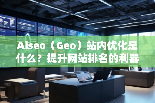 Aiseo（Geo）站內(nèi)優(yōu)化是什么？提升網(wǎng)站排名的利器！