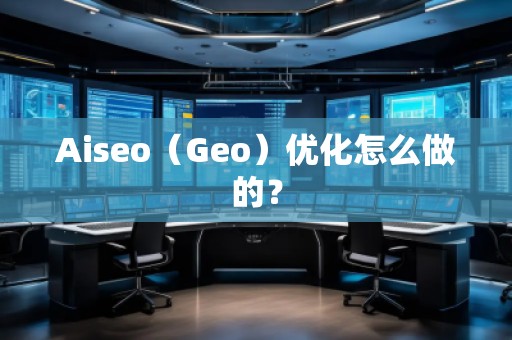 Aiseo（Geo）優(yōu)化怎么做的？