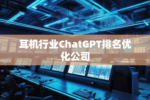耳機行業(yè)ChatGPT排名優(yōu)化公司