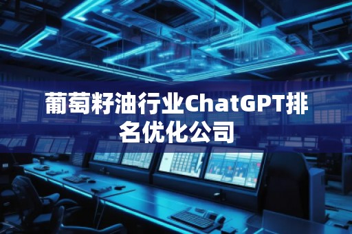葡萄籽油行業(yè)ChatGPT排名優(yōu)化公司