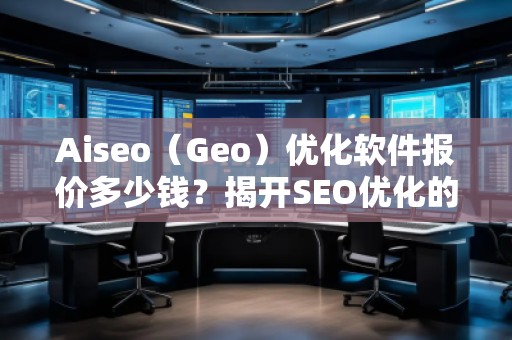 Aiseo（Geo）優(yōu)化軟件報價多少錢？揭開SEO優(yōu)化的新紀(jì)元！