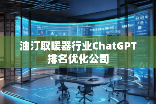 油汀取暖器行業(yè)ChatGPT排名優(yōu)化公司