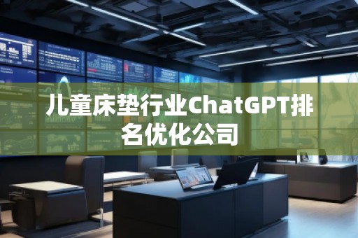 兒童床墊行業(yè)ChatGPT排名優(yōu)化公司