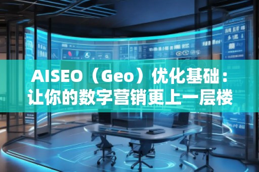 AISEO(Geo)優(yōu)化基礎(chǔ):讓你的數(shù)字營(yíng)銷更上一層樓 AISEO(Geo)優(yōu)化基礎(chǔ):讓你的數(shù)字營(yíng)銷更上一層樓