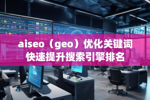 aiseo（geo）優(yōu)化關(guān)鍵詞快速提升搜索引擎排名