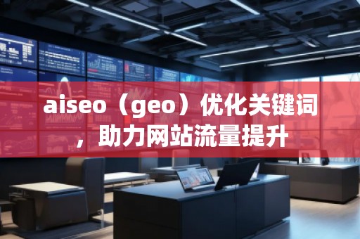 aiseo（geo）優(yōu)化關(guān)鍵詞，助力網(wǎng)站流量提升