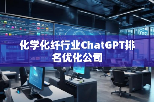 化學化纖行業(yè)ChatGPT排名優(yōu)化公司