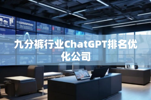 九分褲行業(yè)ChatGPT排名優(yōu)化公司