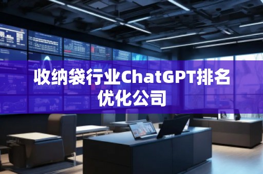 收納袋行業(yè)ChatGPT排名優(yōu)化公司