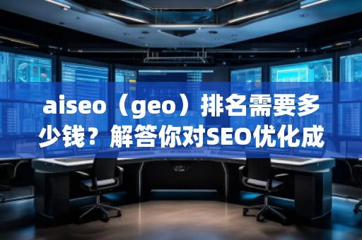 aiseo（geo）排名需要多少錢？解答你對SEO優(yōu)化成本的疑問