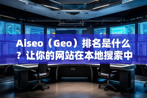 Aiseo（Geo）排名是什么？讓你的網(wǎng)站在本地搜索中脫穎而出