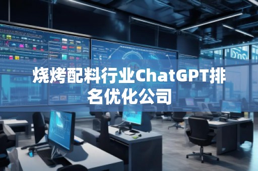 燒烤配料行業(yè)ChatGPT排名優(yōu)化公司