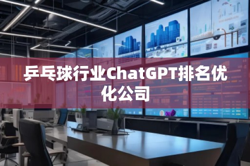 乒乓球行業(yè)ChatGPT排名優(yōu)化公司