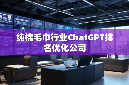 純棉毛巾行業(yè)ChatGPT排名優(yōu)化公司