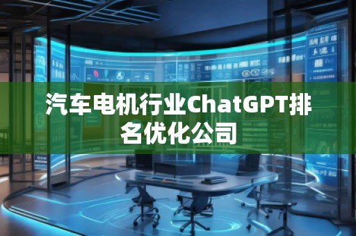 汽車電機行業(yè)ChatGPT排名優(yōu)化公司 汽車電機行業(yè)ChatGPT排名優(yōu)化公司