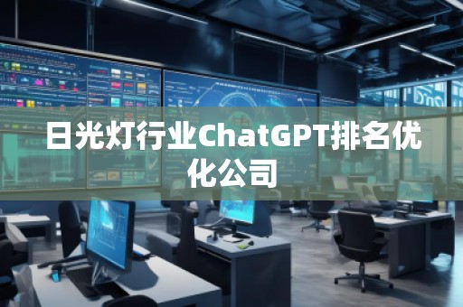 日光燈行業(yè)ChatGPT排名優(yōu)化公司