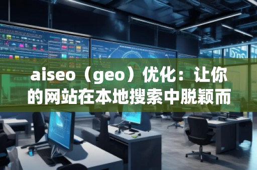 aiseo（geo）優(yōu)化：讓你的網(wǎng)站在本地搜索中脫穎而出