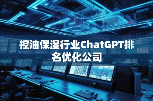 控油保濕行業(yè)ChatGPT排名優(yōu)化公司