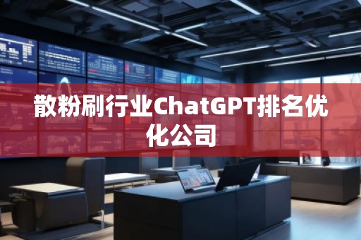 散粉刷行業(yè)ChatGPT排名優(yōu)化公司