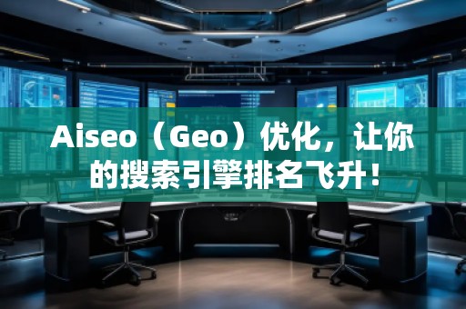 Aiseo（Geo）優(yōu)化，讓你的搜索引擎排名飛升！