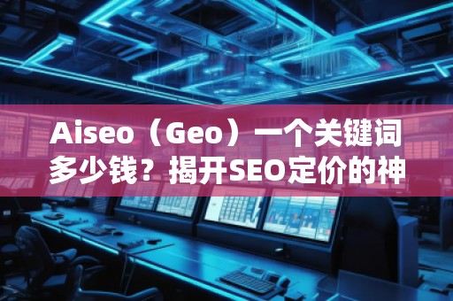 Aiseo（Geo）一個關(guān)鍵詞多少錢？揭開SEO定價的神秘面紗