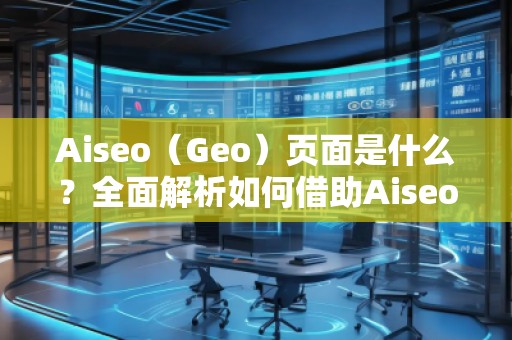 Aiseo（Geo）頁(yè)面是什么？全面解析如何借助Aiseo提升網(wǎng)站流量與搜索排名！