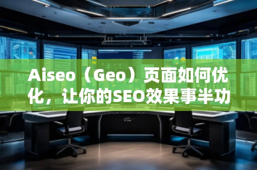 Aiseo（Geo）頁面如何優(yōu)化，讓你的SEO效果事半功倍
