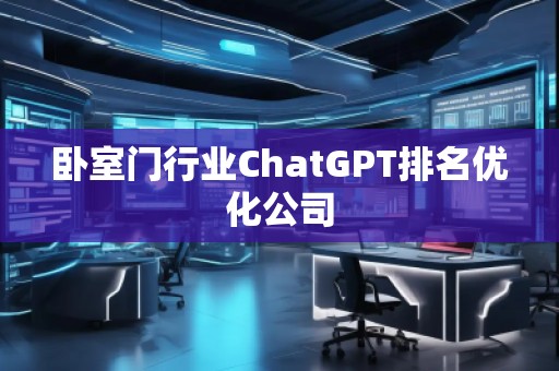 臥室門行業(yè)ChatGPT排名優(yōu)化公司