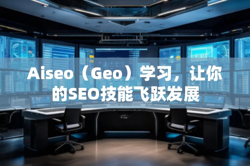 Aiseo（Geo）學(xué)習(xí)，讓你的SEO技能飛躍發(fā)展