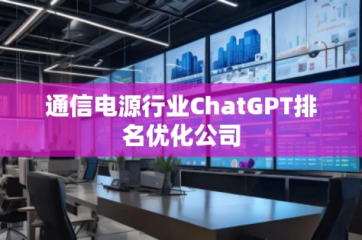 通信電源行業(yè)ChatGPT排名優(yōu)化公司