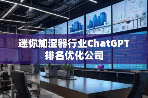 迷你加濕器行業(yè)ChatGPT排名優(yōu)化公司