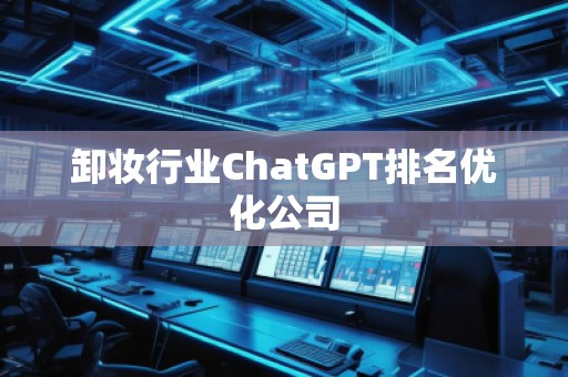 卸妝行業(yè)ChatGPT排名優(yōu)化公司