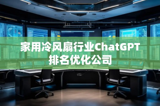 家用冷風(fēng)扇行業(yè)ChatGPT排名優(yōu)化公司