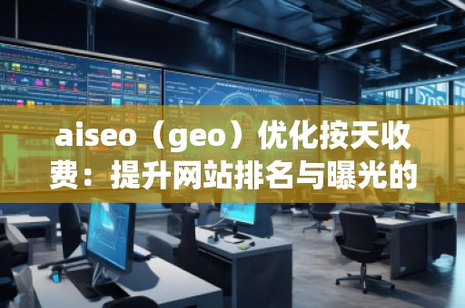 aiseo（geo）優(yōu)化按天收費(fèi)：提升網(wǎng)站排名與曝光的全新方式