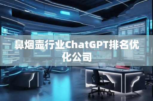 鼻煙壺行業(yè)ChatGPT排名優(yōu)化公司