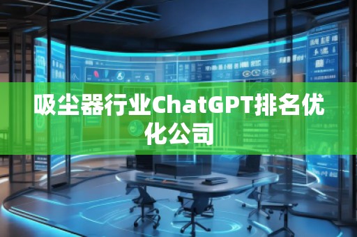 吸塵器行業(yè)ChatGPT排名優(yōu)化公司